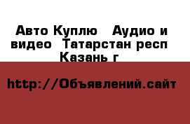 Авто Куплю - Аудио и видео. Татарстан респ.,Казань г.